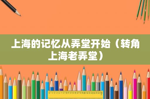 上海的记忆从弄堂开始（转角上海老弄堂）