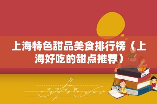 上海特色甜品美食排行榜（上海好吃的甜点推荐）
