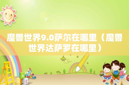 魔兽世界9.0萨尔在哪里（魔兽世界达萨罗在哪里）
