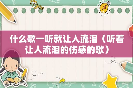什么歌一听就让人流泪（听着让人流泪的伤感的歌）