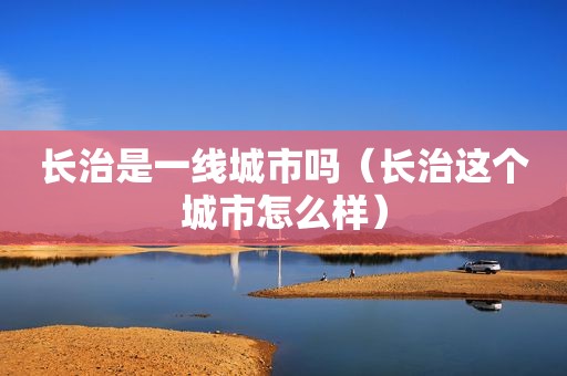 长治是一线城市吗（长治这个城市怎么样）