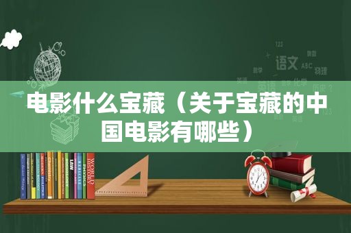 电影什么宝藏（关于宝藏的中国电影有哪些）