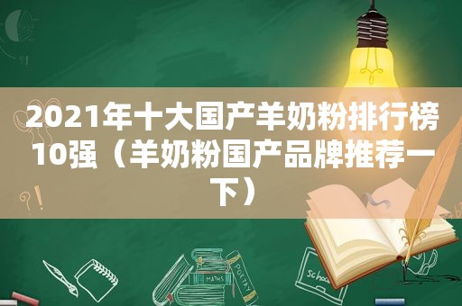 2021年十大国产羊奶粉排行榜10强（羊奶粉国产品牌推荐一下）
