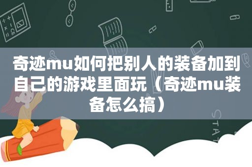 奇迹mu如何把别人的装备加到自己的游戏里面玩（奇迹mu装备怎么搞）
