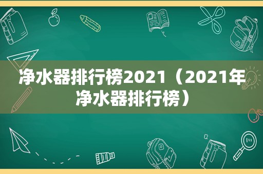 净水器排行榜2021（2021年净水器排行榜）