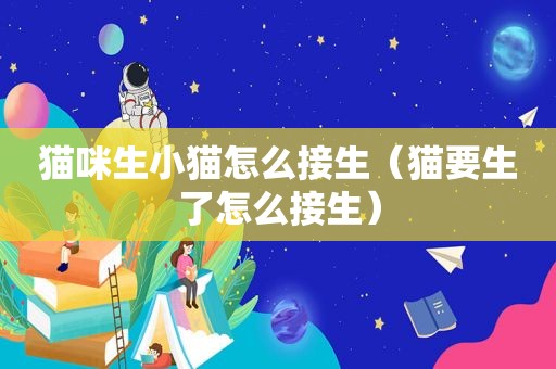 猫咪生小猫怎么接生（猫要生了怎么接生）