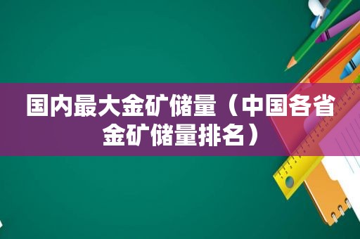 国内最大金矿储量（中国各省金矿储量排名）