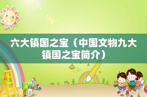 六大镇国之宝（中国文物九大镇国之宝简介）