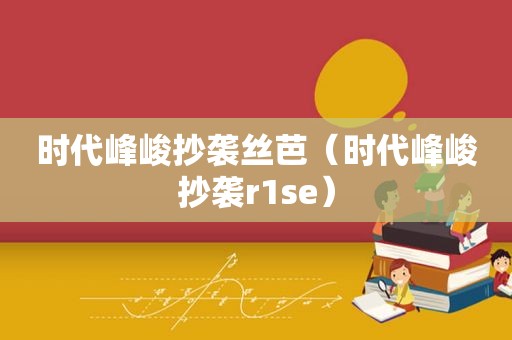 时代峰峻抄袭丝芭（时代峰峻抄袭r1se）