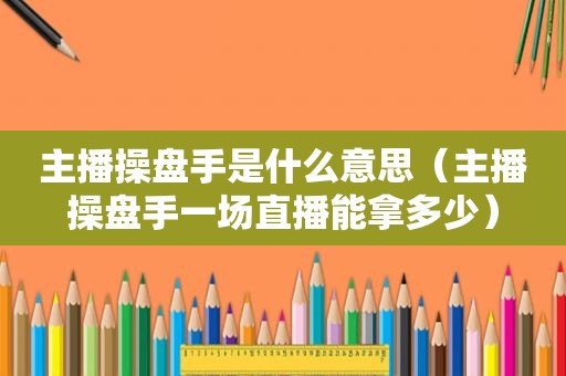 主播操盘手是什么意思（主播操盘手一场直播能拿多少）