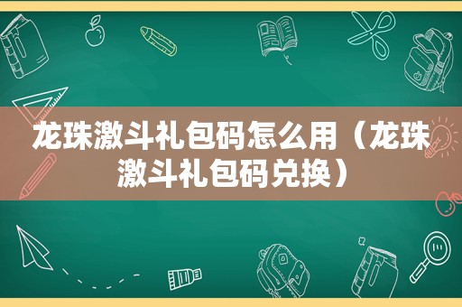龙珠激斗礼包码怎么用（龙珠激斗礼包码兑换）