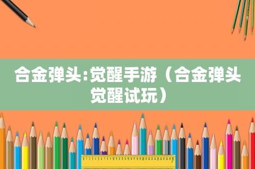 合金弹头:觉醒手游（合金弹头觉醒试玩）