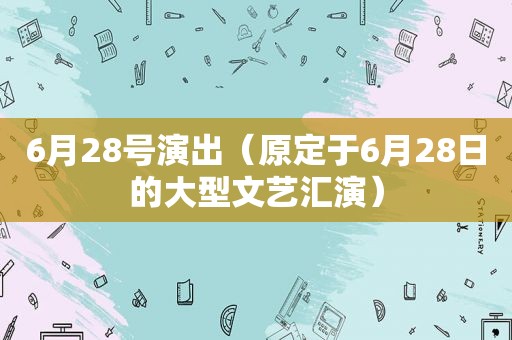 6月28号演出（原定于6月28日的大型文艺汇演）