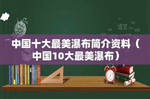 中国十大最美瀑布简介资料（中国10大最美瀑布）