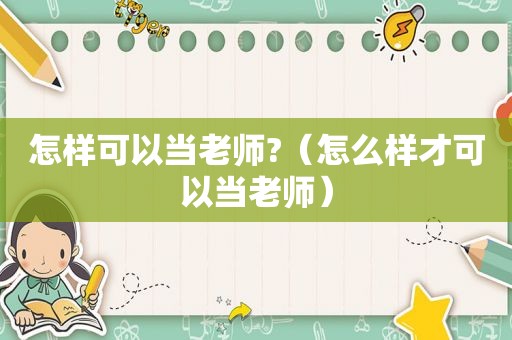 怎样可以当老师?（怎么样才可以当老师）