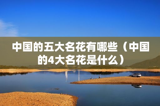 中国的五大名花有哪些（中国的4大名花是什么）