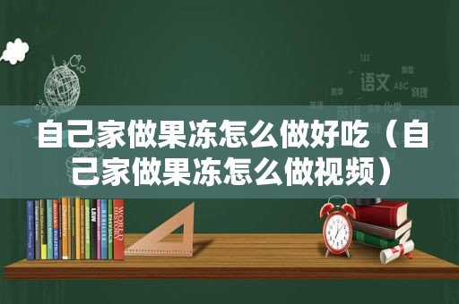 自己家做果冻怎么做好吃（自己家做果冻怎么做视频）