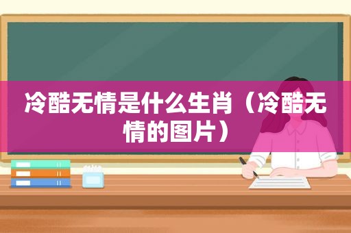 冷酷无情是什么生肖（冷酷无情的图片）