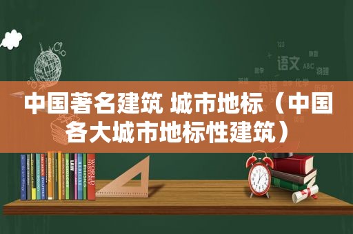 中国著名建筑 城市地标（中国各大城市地标性建筑）