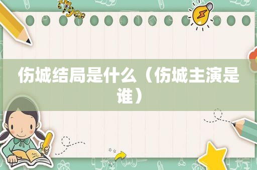 伤城结局是什么（伤城主演是谁）