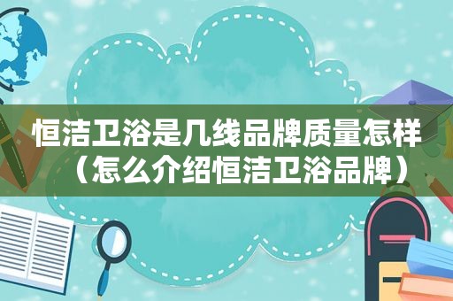 恒洁卫浴是几线品牌质量怎样（怎么介绍恒洁卫浴品牌）