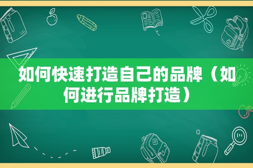 如何快速打造自己的品牌（如何进行品牌打造）