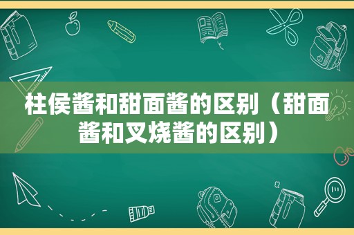 柱侯酱和甜面酱的区别（甜面酱和叉烧酱的区别）