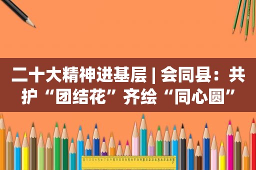 二十大精神进基层 | 会同县：共护“团结花”齐绘“同心圆”