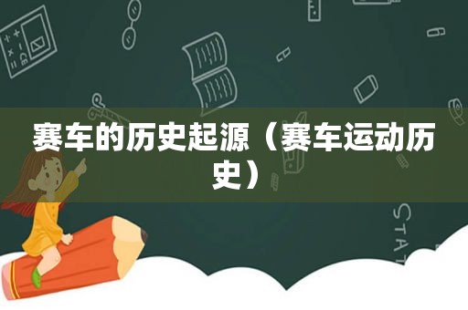 赛车的历史起源（赛车运动历史）