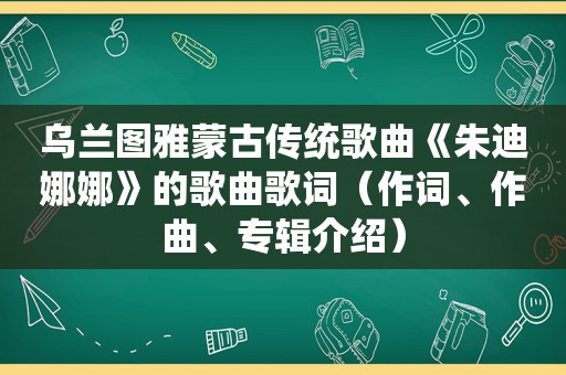 乌兰图雅蒙古传统歌曲《朱迪娜娜》的歌曲歌词（作词、作曲、专辑介绍）