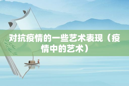 对抗疫情的一些艺术表现（疫情中的艺术）