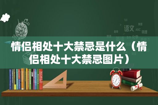 情侣相处十大禁忌是什么（情侣相处十大禁忌图片）