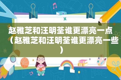 赵雅芝和汪明荃谁更漂亮一点（赵雅芝和汪明荃谁更漂亮一些）