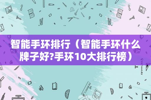 智能手环排行（智能手环什么牌子好?手环10大排行榜）