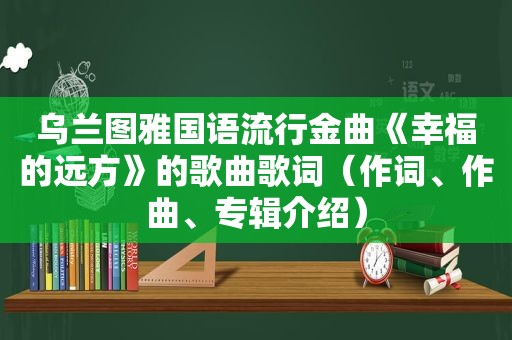 乌兰图雅国语流行金曲《幸福的远方》的歌曲歌词（作词、作曲、专辑介绍）