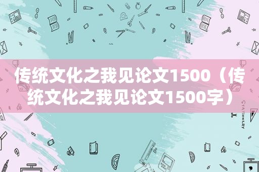 传统文化之我见论文1500（传统文化之我见论文1500字）