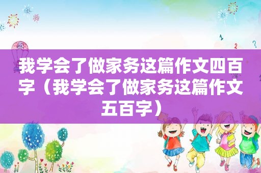 我学会了做家务这篇作文四百字（我学会了做家务这篇作文五百字）