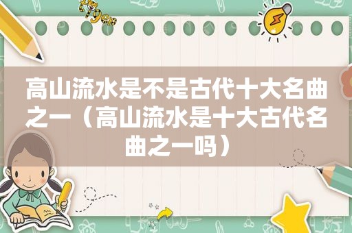 高山流水是不是古代十大名曲之一（高山流水是十大古代名曲之一吗）