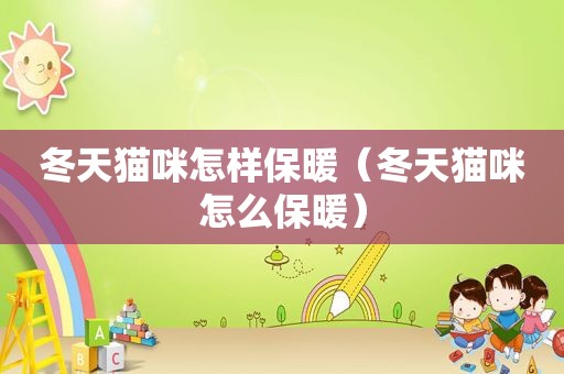 冬天猫咪怎样保暖（冬天猫咪怎么保暖）