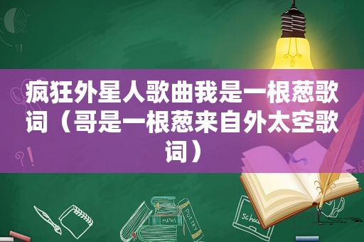 疯狂外星人歌曲我是一根葱歌词（哥是一根葱来自外太空歌词）