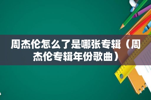 周杰伦怎么了是哪张专辑（周杰伦专辑年份歌曲）
