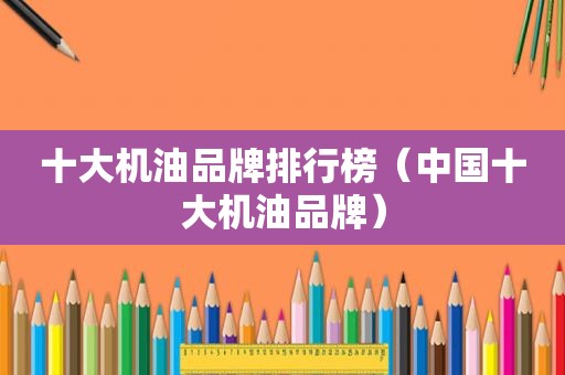 十大机油品牌排行榜（中国十大机油品牌）