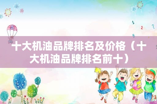 十大机油品牌排名及价格（十大机油品牌排名前十）