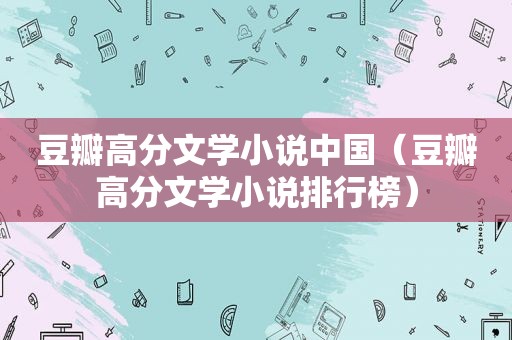 豆瓣高分文学小说中国（豆瓣高分文学小说排行榜）