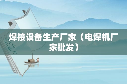 焊接设备生产厂家（电焊机厂家批发）