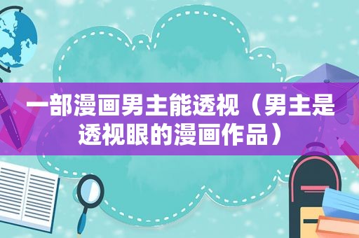 一部漫画男主能透视（男主是透视眼的漫画作品）