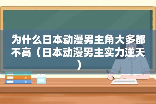 为什么日本动漫男主角大多都不高（日本动漫男主实力逆天）