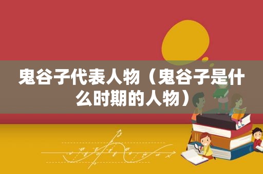 鬼谷子代表人物（鬼谷子是什么时期的人物）