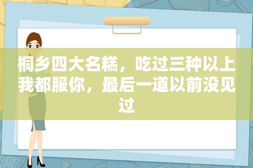 桐乡四大名糕，吃过三种以上我都服你，最后一道以前没见过