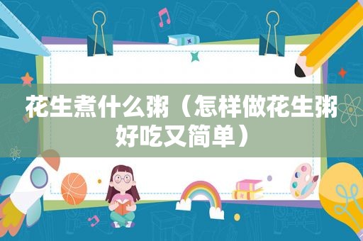 花生煮什么粥（怎样做花生粥好吃又简单）
